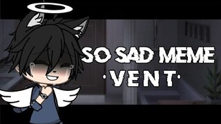 So Sad Meme | •V E N T• | LilJustinGacha