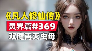 《凡人修仙传》灵界篇#369原著小说故事，双魔合力再灭螟虫之母