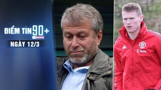 Điểm tin 90+ ngày 12/3 |Abramovich chấp nhận mất trắng Chelsea;MU nhận tin xấu trước đại chiến Spurs