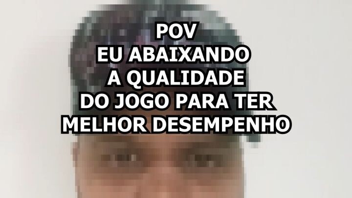 eu abaixando a qualidade do jogos 🤣🤣🤣