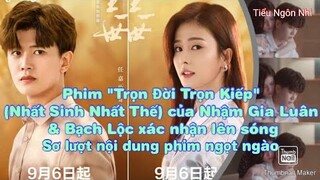 Phần phim "Trọn đời trọn kiếp" của Nhậm Gia Luân Bạch Lộc xác nhận lên sóng