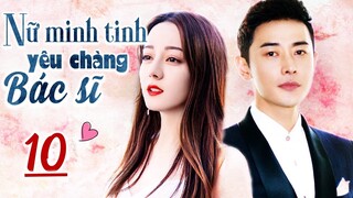 Nữ Minh Tinh Kiêu Ngạo Yêu Chàng Bác Sĩ Đào Hoa - Phần 10 | Phim Ngôn Tình Hot 2023