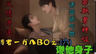 博君一肖AB0之馋他身子   第六集【诱受|父债子还|禁欲男神啵vs千娇百媚主动赞】