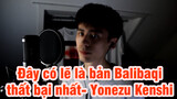 Đây có lẽ là bản Balibaqi thất bại nhất- Yonezu Kenshi cover