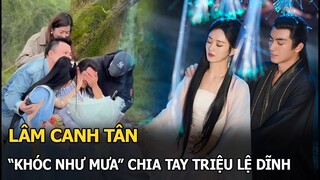 Lâm Canh Tân "khóc như mưa" chia tay Triệu Lệ Dĩnh