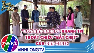 'Boy nhà nghèo'' nhanh trí thoát chiêu ''bắt chẹt'' của cha crush