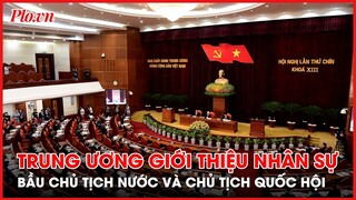 Trung ương giới thiệu nhân sự bầu Chủ tịch nước và Chủ tịch Quốc hội - PLO