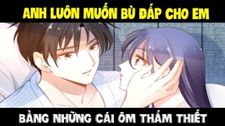 Quyền thiếu gia, vợ anh lại chạy mất rồi Phần 19 - Anh luôn muốn bù đắp cho em