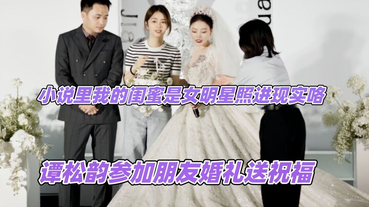 The plot of the novel has come to life—Tan Songyun attended a friend’s wedding to offer her best wis