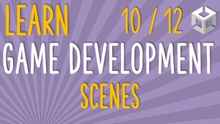HOW TO MAKE A GAME - LEARN GAME DEVELOPMENT - SCENES (E10/12)