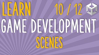 HOW TO MAKE A GAME - LEARN GAME DEVELOPMENT - SCENES (E10/12)