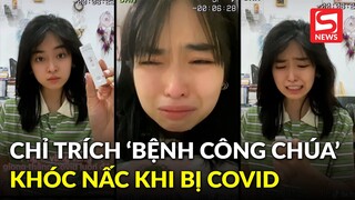 Khánh Vân khóc nức nở khi là F0, dân mạng tranh cãi vì cho rằng “bệnh công chúa” tái phát?