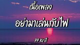 อย่ามาเล่นกับไฟ - PP Krit | เศษ (เนื้อเพลง)