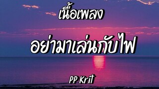 อย่ามาเล่นกับไฟ - PP Krit | เศษ (เนื้อเพลง)