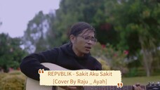 REPVBLIK - Sakit Aku Sakit [Cover By Raju _ Ayah]