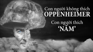 OPPENHEIMER: Con người KHÔNG THÍCH OPPENHEIMER. Con người THÍCH 'NẤM'