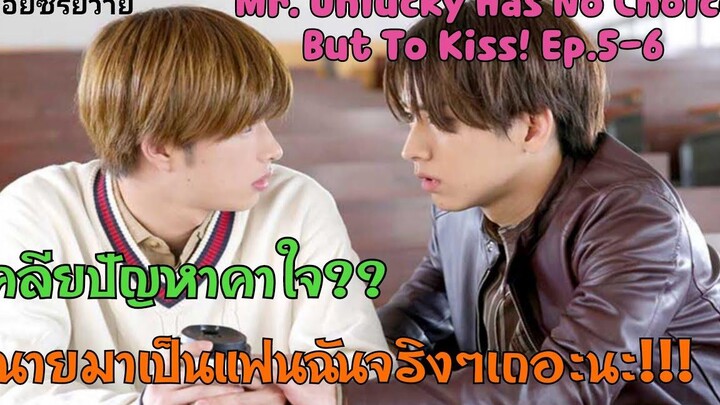 มาเป็นแฟนกันจริงๆเถอะนะโคตะ!!!! I MrUnlucky Has No Choice But To Kiss Ep5-6