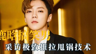鹿晗原来是搞笑男，采访极致推拉甩锅技术
