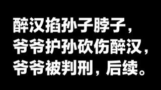 醉汉掐孙子脖子，爷爷为保护孙子砍伤醉汉，爷爷被判刑，事件后续。