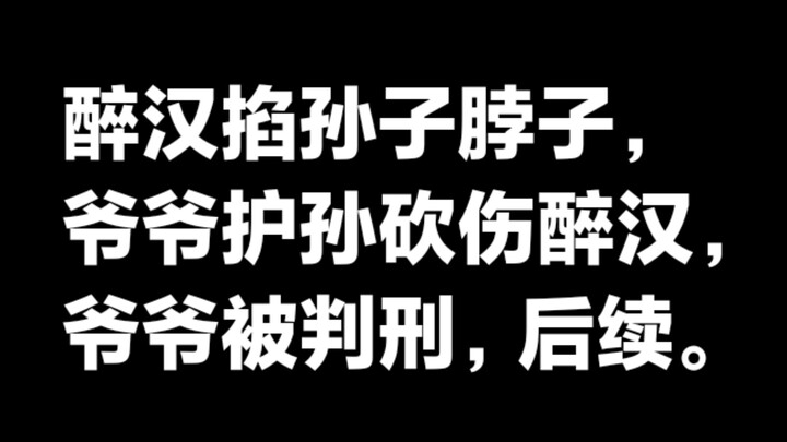 醉汉掐孙子脖子，爷爷为保护孙子砍伤醉汉，爷爷被判刑，事件后续。