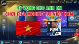 HY VỌNG CHO ANH EM CHƠI FIFA MOBILE TẠI VIỆT NAM | FIFA MOBILE 22