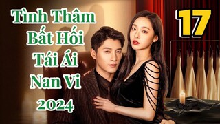 Tập 17 | Tình Thâm Bất Hối Tái Ái Nan Vi 2024 Vietsub, Deep Love Love Again 2024