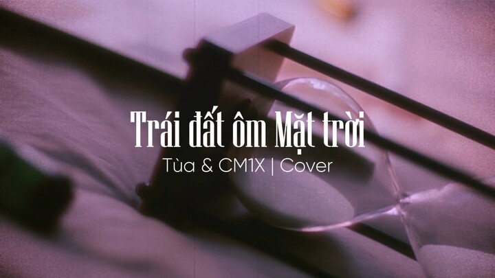 Trái đất ôm Mặt trời (Cover) - Tùa & CM1X | KAI ĐINH x GREY D x HOÀNG THUỲ LINH