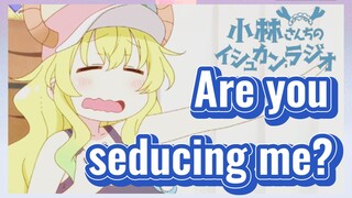 Are you seducing me?