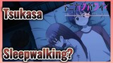Tsukasa Sleepwalking?