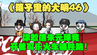 第46集：你敢信明太祖朱元璋竟开着可乐火车铺铁路！