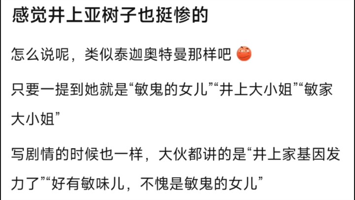 感觉井上亚树子也挺惨的，怎么说呢，类似泰迦奥特曼那样吧，�只要一提到她就是“敏鬼的女儿”“井上大小姐”“敏家大小姐”