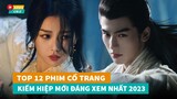 Top 10 phim cổ trang Kiếm Hiệp Hoa Ngữ mới đáng xem nhất năm 2023|Hóng Cbiz