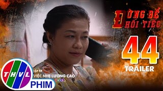 Trailer | Đừng để hối tiếc - Tập 44: Việc nhẹ lương cao