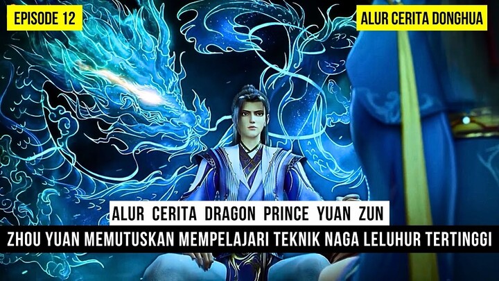 ZHOU YUAN MEMPELAJARI TEKNIK KUNO NAGA LELUHUR TERTINGGI  - DONGHUA DRAGON PRINCE YUAN ZUN EPS 12