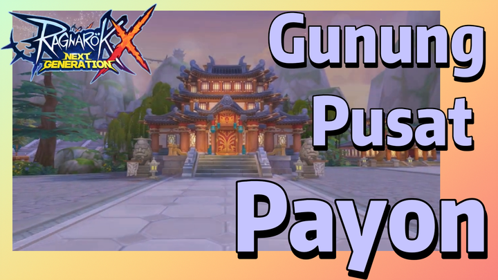 (Ragnarok X: Next Generation) Gunung Pusat - Payon