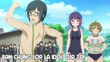 ''Bạn Chung Lớp Là Idol Của Tôi'' Tóm Tắt Anime Hay I Đại Đế Senpai