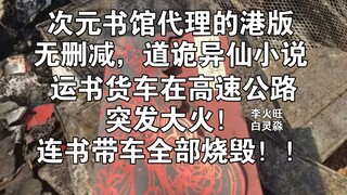 次元书馆代理的港版无删减，道诡异仙小说，运书货车在高速公路上突发大火，连书带车全部烧毁！大陆正版引进小说，火旺，起点中文网，网络小说，狐尾的笔，李火旺，白林淼