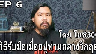 วิธีรับมือเมื่ออยู่ท่ามกลางวิกฤต โดย โยชิ300 EP 6