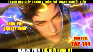 Thạch Hạo Giúp Thanh Y Thôn Phệ Thanh Nguyệt Diễm | Review Phim Thế Giới Hoàn Mỹ Tập 144