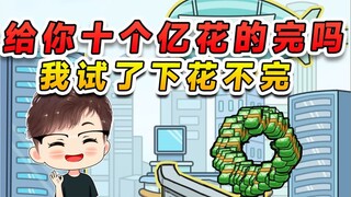 给你十个亿你能花完吗？我刚才试过了，花不完根本花不完