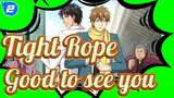 Tight Rope|Good to see you~_2