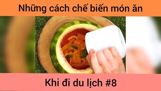 Những cách chế biến món ăn khi du lịch p8