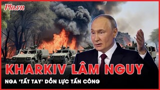 Ukraine ‘lực bất tòng tâm’, Nga ra đòn ‘tất tay’ dồn dập tấn công trên nhiều mặt trận