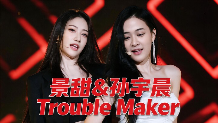 Phiên bản “Trouble Maker” của Cảnh Điềm & Sun Yuchen
