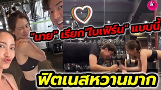 เขินตัวบิด! "นาย ณภัทร"เรียก"ใบเฟิร์น"แบบนี้ ฟิตเนสหวานหนักมาก #นายใบเฟิร์น