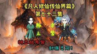 《凡人修仙传》（仙界篇）第七十三集：韩立战方磐！封谦之陨！