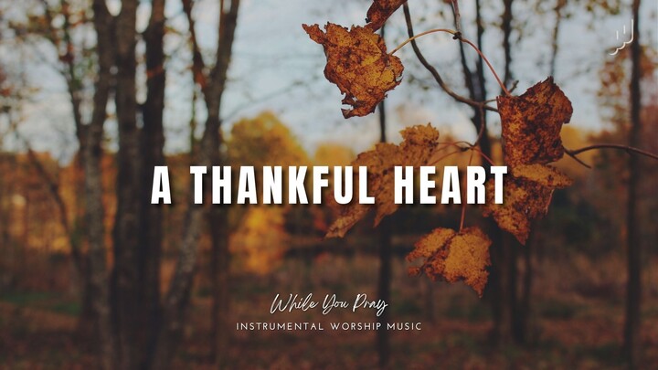 A Thankful Heart | Instrumental Worship Music for Prayer, Devotion and Relax - While You Pray