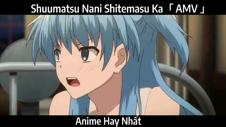 Shuumatsu Nani Shitemasu Ka「 AMV 」Hay Nhất