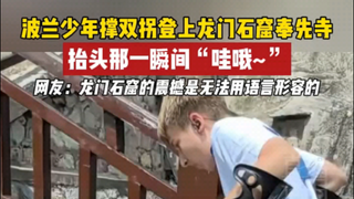 波兰少年撑双拐登上龙门石窟奉先寺，抬头那一瞬间“哇哦~”网友：龙门石窟的震撼是无法用语言形容的