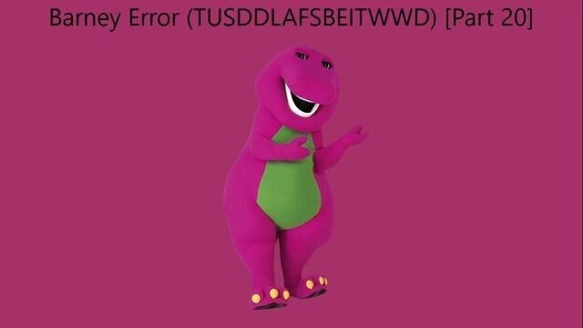 Barney Error (TTUSDDLAFSBEITWWD) [Part 20]